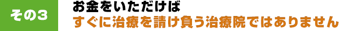 その3 お金をいただけばすぐに治療を請け負う治療院ではありません。