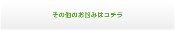 その他のお悩みはコチラ